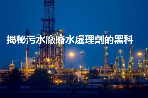 揭秘污水廠廢水處理劑的黑科技，未來凈化之路？